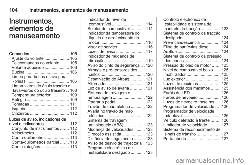 OPEL ZAFIRA C 2017.5 Manual de Instruções (in Portugues) 104Instrumentos, elementos de manuseamentoInstrumentos,
elementos de
manuseamentoComandos ................................. 105
Ajuste do volante .....................105
Telecomandos no volante ..... OPEL ZAFIRA C 2017.5 Manual de Instruções (in Portugues) 104Instrumentos, elementos de manuseamentoInstrumentos,
elementos de
manuseamentoComandos ................................. 105
Ajuste do volante .....................105
Telecomandos no volante .....