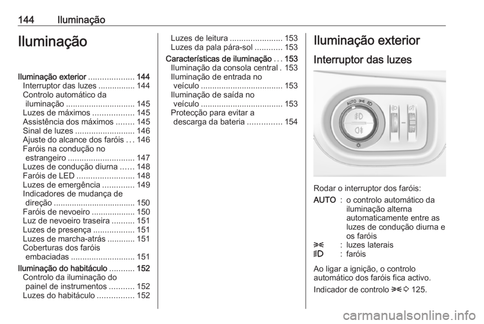 OPEL ZAFIRA C 2017.5  Manual de Instruções (in Portugues) 144IluminaçãoIluminaçãoIluminação exterior....................144
Interruptor das luzes ................144
Controlo automático da iluminação .............................. 145
Luzes de máxi