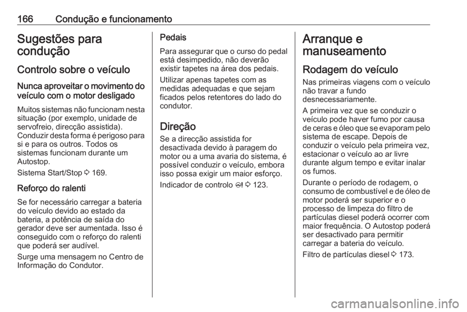 OPEL ZAFIRA C 2017.5 Manual de Instruções (in Portugues) 166Condução e funcionamentoSugestões para
condução
Controlo sobre o veículo
Nunca aproveitar o movimento do veículo com o motor desligado
Muitos sistemas não funcionam nesta
situação (por ex OPEL ZAFIRA C 2017.5 Manual de Instruções (in Portugues) 166Condução e funcionamentoSugestões para
condução
Controlo sobre o veículo
Nunca aproveitar o movimento do veículo com o motor desligado
Muitos sistemas não funcionam nesta
situação (por ex