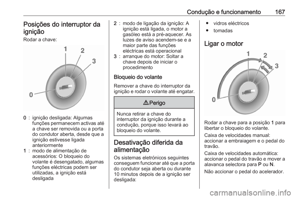 OPEL ZAFIRA C 2017.5  Manual de Instruções (in Portugues) Condução e funcionamento167Posições do interruptor da
ignição
Rodar a chave:0:ignição desligada: Algumas
funções permanecem activas até
a chave ser removida ou a porta
do condutor aberta, d
