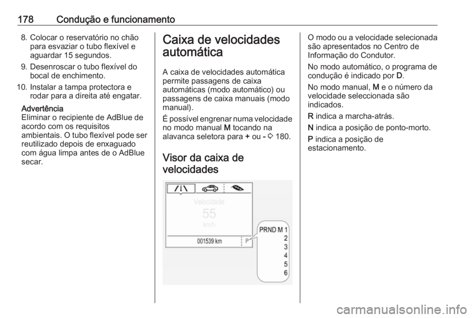 OPEL ZAFIRA C 2017.5 Manual de Instruções (in Portugues) 178Condução e funcionamento8. Colocar o reservatório no chãopara esvaziar o tubo flexível e
aguardar 15 segundos.
9. Desenroscar o tubo flexível do bocal de enchimento.
10. Instalar a tampa prot OPEL ZAFIRA C 2017.5 Manual de Instruções (in Portugues) 178Condução e funcionamento8. Colocar o reservatório no chãopara esvaziar o tubo flexível e
aguardar 15 segundos.
9. Desenroscar o tubo flexível do bocal de enchimento.
10. Instalar a tampa prot