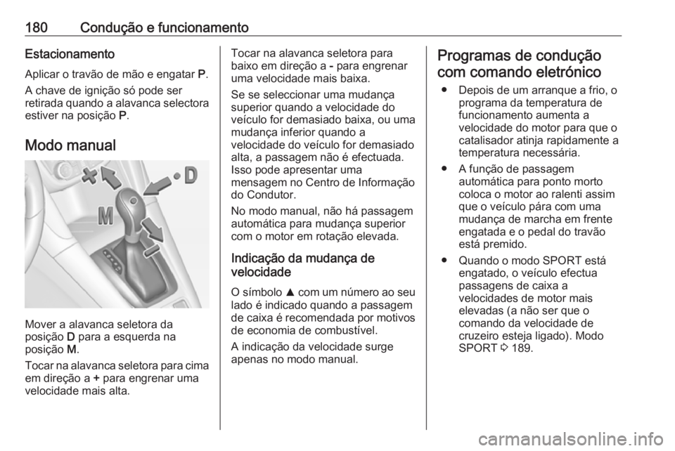 OPEL ZAFIRA C 2017.5 Manual de Instruções (in Portugues) 180Condução e funcionamentoEstacionamento
Aplicar o travão de mão e engatar P.
A chave de ignição só pode ser
retirada quando a alavanca selectora estiver na posição P.
Modo manual
Mover a OPEL ZAFIRA C 2017.5 Manual de Instruções (in Portugues) 180Condução e funcionamentoEstacionamento
Aplicar o travão de mão e engatar P.
A chave de ignição só pode ser
retirada quando a alavanca selectora estiver na posição P.
Modo manual
Mover a