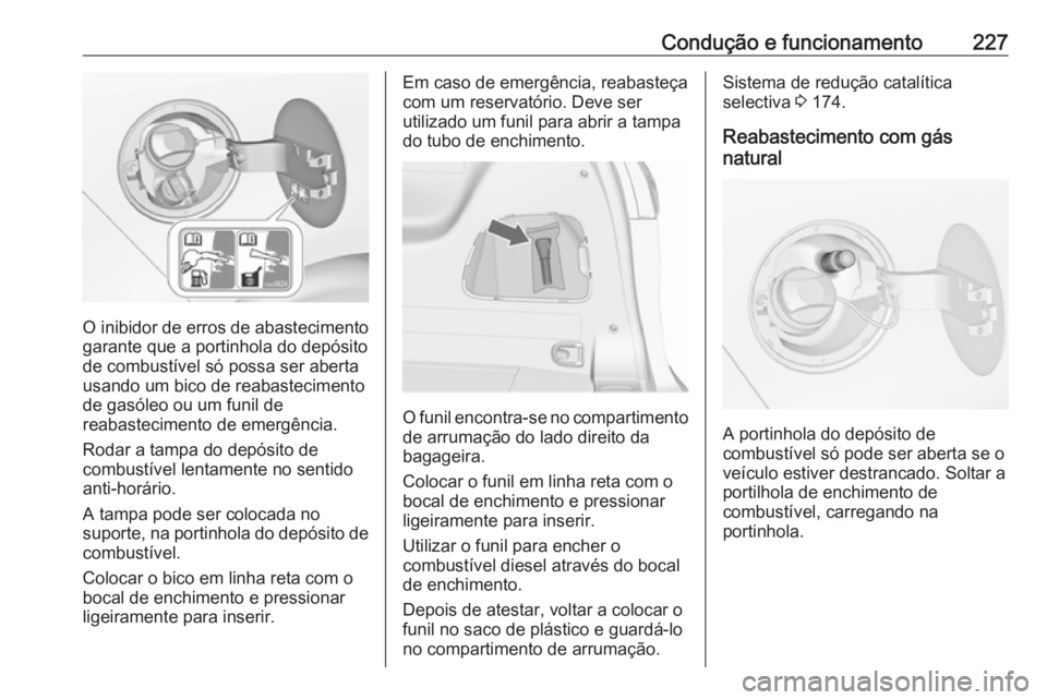 OPEL ZAFIRA C 2017.5  Manual de Instruções (in Portugues) Condução e funcionamento227
O inibidor de erros de abastecimento
garante que a portinhola do depósito
de combustível só possa ser aberta
usando um bico de reabastecimento
de gasóleo ou um funil 