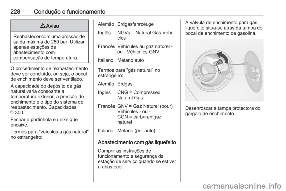 OPEL ZAFIRA C 2017.5  Manual de Instruções (in Portugues) 228Condução e funcionamento9Aviso
Reabastecer com uma pressão de
saída máxima de 250 bar. Utilizar
apenas estações de
abastecimento com
compensação de temperatura.
O procedimento de reabastec