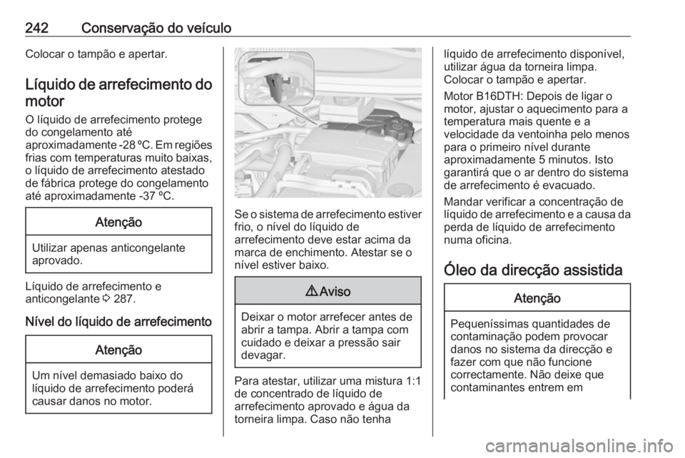 OPEL ZAFIRA C 2017.5  Manual de Instruções (in Portugues) 242Conservação do veículoColocar o tampão e apertar.Líquido de arrefecimento domotor
O líquido de arrefecimento protege
do congelamento até
aproximadamente -28 ºC. Em regiões frias com temper