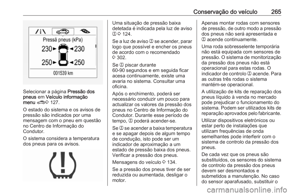 OPEL ZAFIRA C 2017.5  Manual de Instruções (in Portugues) Conservação do veículo265
Selecionar a página Pressão dos
pneus  em Veículo informação
menu  ? 3 127.
O estado do sistema e os avisos de
pressão são indicados por uma
mensagem com o pneu em 