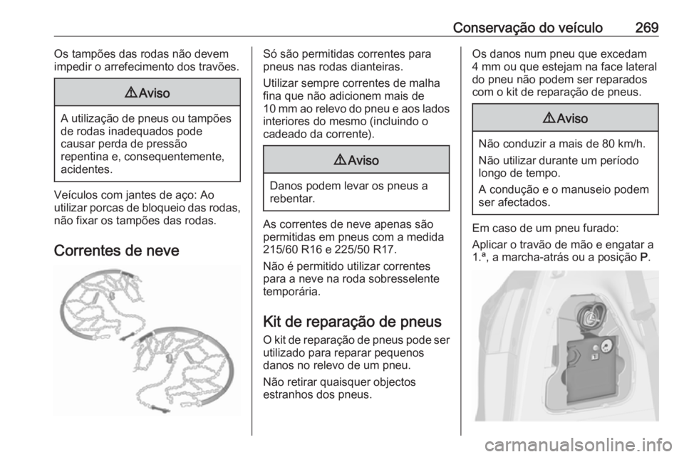 OPEL ZAFIRA C 2017.5  Manual de Instruções (in Portugues) Conservação do veículo269Os tampões das rodas não devem
impedir o arrefecimento dos travões.9 Aviso
A utilização de pneus ou tampões
de rodas inadequados pode
causar perda de pressão
repenti