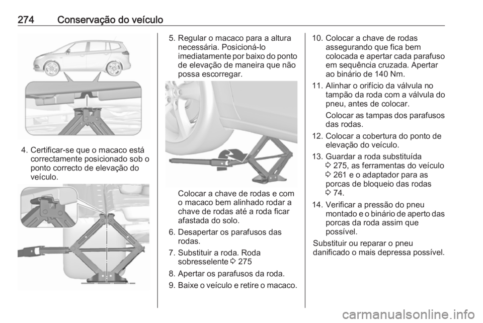 OPEL ZAFIRA C 2017.5  Manual de Instruções (in Portugues) 274Conservação do veículo
4. Certificar-se que o macaco estácorrectamente posicionado sob o
ponto correcto de elevação do
veículo.
5. Regular o macaco para a altura necessária. Posicioná-lo
i
