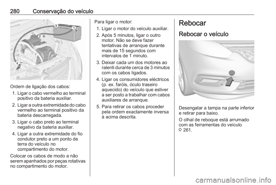 OPEL ZAFIRA C 2017.5  Manual de Instruções (in Portugues) 280Conservação do veículo
Ordem de ligação dos cabos:1. Ligar o cabo vermelho ao terminal
positivo da bateria auxiliar.
2. Ligar a outra extremidade do cabo
vermelho ao terminal positivo dabateri