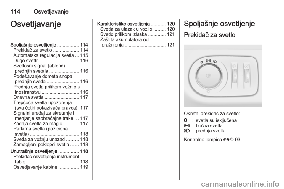 OPEL ADAM 2016  Uputstvo za upotrebu (in Serbian) 114OsvetljavanjeOsvetljavanjeSpoljašnje osvetljenje................114
Prekidač za svetlo ...................114
Automatska regulacija svetla ...115
Dugo svetlo ............................. 116
Sve