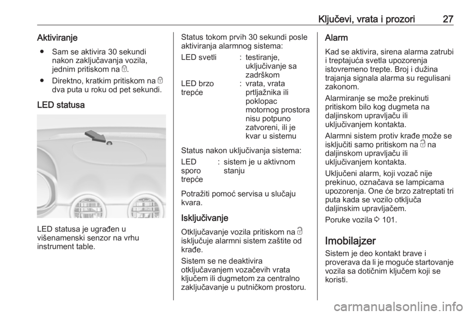 OPEL ADAM 2016 Uputstvo za upotrebu (in Serbian) Ključevi, vrata i prozori27Aktiviranje● Sam se aktivira 30 sekundi nakon zaključavanja vozila,
jednim pritiskom na e.
● Direktno, kratkim pritiskom na e
dva puta u roku od pet sekundi.
LED sta OPEL ADAM 2016 Uputstvo za upotrebu (in Serbian) Ključevi, vrata i prozori27Aktiviranje● Sam se aktivira 30 sekundi nakon zaključavanja vozila,
jednim pritiskom na e.
● Direktno, kratkim pritiskom na e
dva puta u roku od pet sekundi.
LED sta