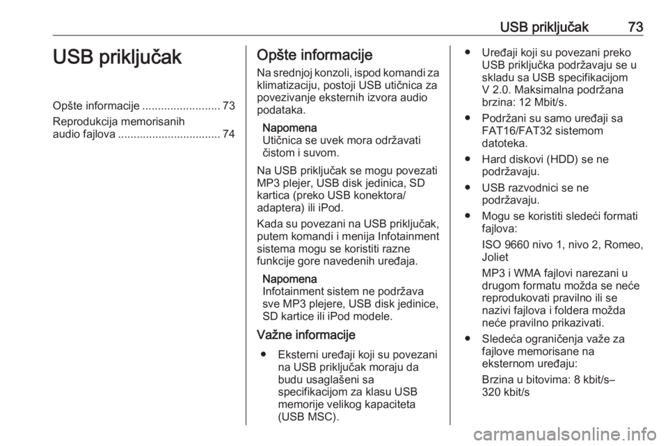 OPEL ADAM 2016.5  Uputstvo za rukovanje Infotainment sistemom (in Serbian) USB priključak73USB priključakOpšte informacije.........................73
Reprodukcija memorisanih audio fajlova ................................. 74Opšte informacije
Na srednjoj konzoli, ispod k