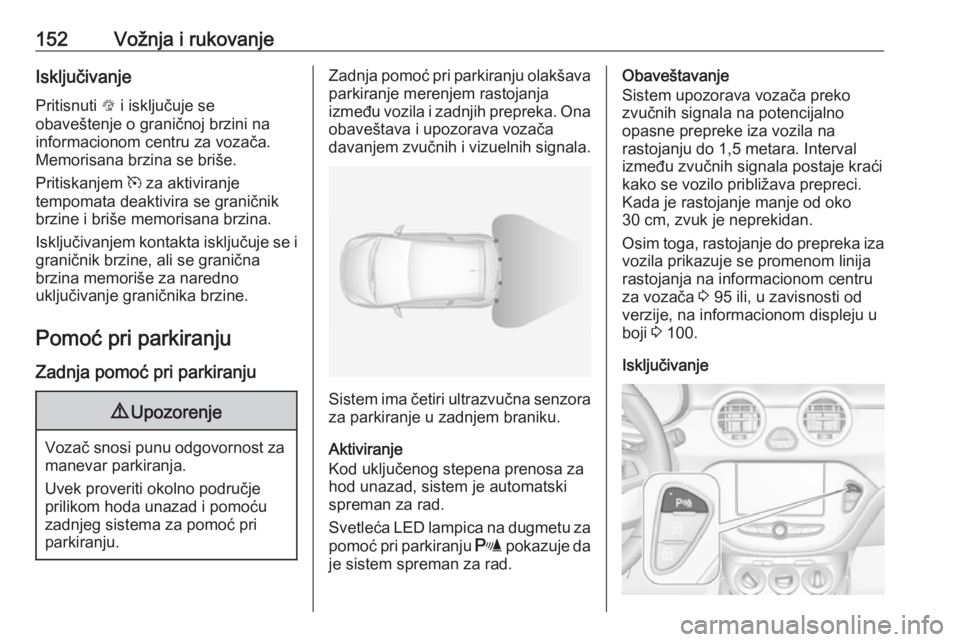 OPEL ADAM 2016.5  Uputstvo za upotrebu (in Serbian) 152Vožnja i rukovanjeIsključivanje
Pritisnuti  L i isključuje se
obaveštenje o graničnoj brzini na
informacionom centru za vozača.
Memorisana brzina se briše.
Pritiskanjem  m za aktiviranje
tem