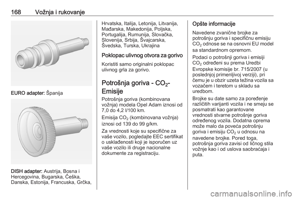 OPEL ADAM 2016.5  Uputstvo za upotrebu (in Serbian) 168Vožnja i rukovanje
EURO adapter: Španija
DISH adapter: Austrija, Bosna i
Hercegovina, Bugarska, Češka,
Danska, Estonija, Francuska, Grčka,
Hrvatska, Italija, Letonija, Litvanija,
Mađarska, Ma