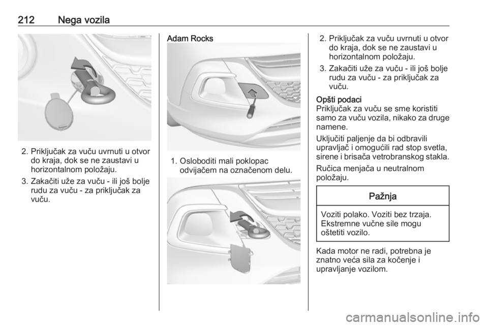 OPEL ADAM 2016.5  Uputstvo za upotrebu (in Serbian) 212Nega vozila
2. Priključak za vuču uvrnuti u otvordo kraja, dok se ne zaustavi u
horizontalnom položaju.
3. Zakačiti uže za vuču - ili još bolje rudu za vuču - za priključak za
vuču.
Adam 