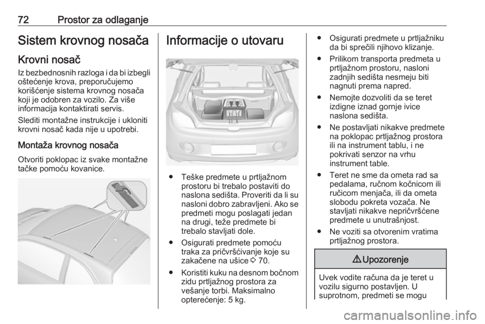 OPEL ADAM 2016.5  Uputstvo za upotrebu (in Serbian) 72Prostor za odlaganjeSistem krovnog nosačaKrovni nosač
Iz bezbednosnih razloga i da bi izbegli oštećenje krova, preporučujemo
korišćenje sistema krovnog nosača
koji je odobren za vozilo. Za v