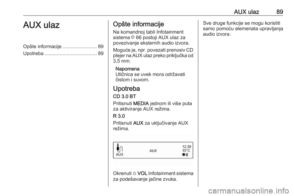 OPEL ADAM 2018  Uputstvo za rukovanje Infotainment sistemom (in Serbian) AUX ulaz89AUX ulazOpšte informacije.........................89
Upotreba ...................................... 89Opšte informacije
Na komandnoj tabli Infotainment
sistema  3 66 postoji AUX ulaz za
p