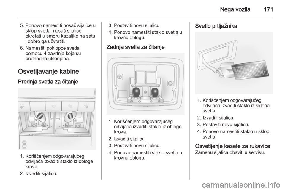 OPEL ANTARA 2014.5  Uputstvo za upotrebu (in Serbian) Nega vozila171
5. Ponovo namestiti nosač sijalice usklop svetla, nosač sijalice
okretati u smeru kazaljke na satu
i dobro ga učvrstiti.
6. Namestiti poklopce svetla pomoću 4 zavrtnja koja su
preth