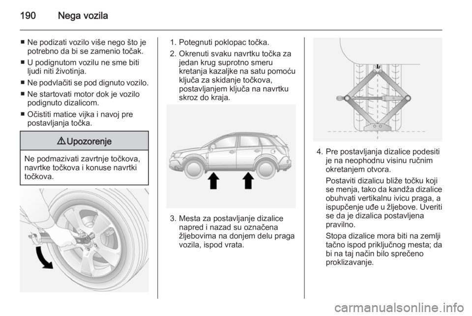 OPEL ANTARA 2014.5  Uputstvo za upotrebu (in Serbian) 190Nega vozila
■ Ne podizati vozilo više nego što jepotrebno da bi se zamenio točak.
■ U podignutom vozilu ne sme biti ljudi niti životinja.
■ Ne podvlačiti se pod dignuto vozilo.
■ Ne st