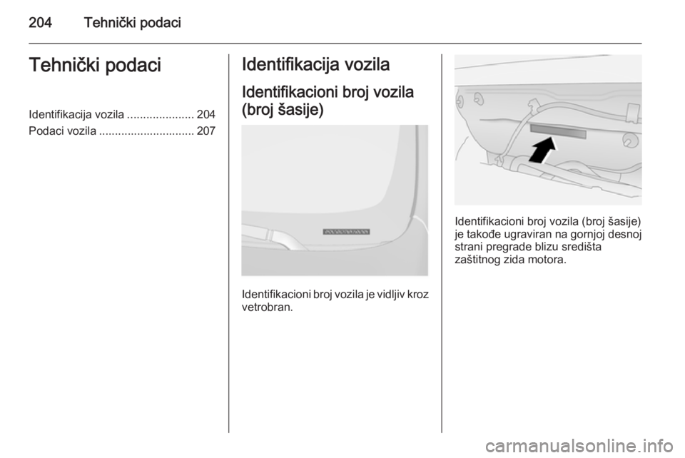 OPEL ANTARA 2014.5  Uputstvo za upotrebu (in Serbian) 204Tehnički podaciTehnički podaciIdentifikacija vozila.....................204
Podaci vozila .............................. 207Identifikacija vozila
Identifikacioni broj vozila
(broj šasije)
Identi