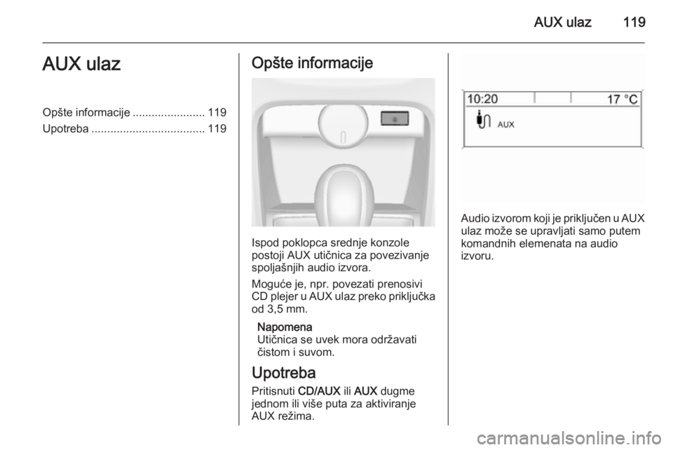 OPEL ASTRA J 2015  Uputstvo za rukovanje Infotainment sistemom (in Serbian) AUX ulaz119AUX ulazOpšte informacije.......................119
Upotreba .................................... 119Opšte informacije
Ispod poklopca srednje konzole
postoji AUX utičnica za povezivanje
