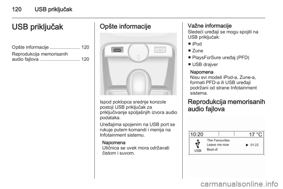 OPEL ASTRA J 2015  Uputstvo za rukovanje Infotainment sistemom (in Serbian) 120USB priključakUSB priključakOpšte informacije.......................120
Reprodukcija memorisanih
audio fajlova .............................. 120Opšte informacije
Ispod poklopca srednje konzole