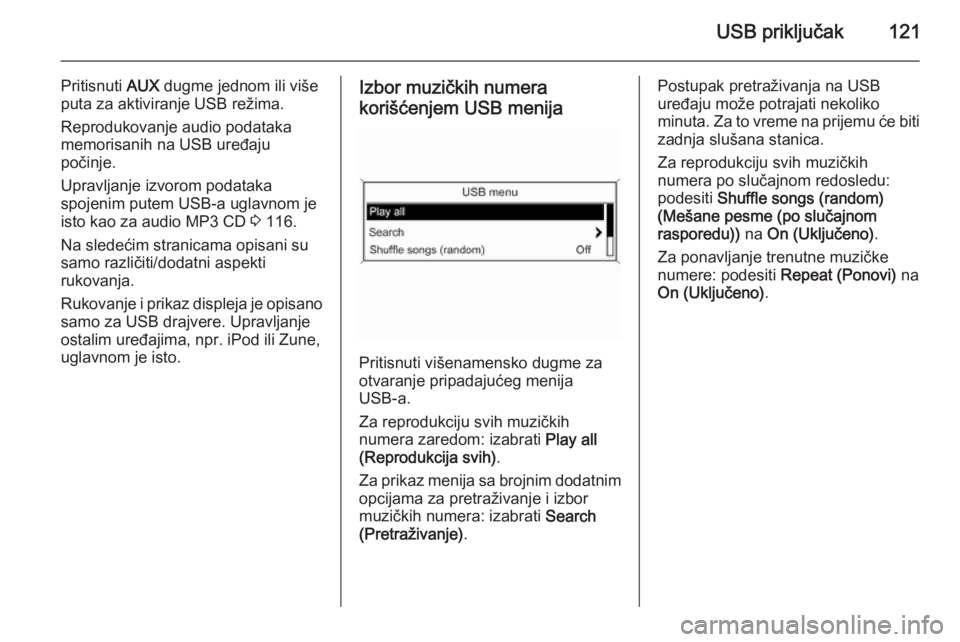 OPEL ASTRA J 2015  Uputstvo za rukovanje Infotainment sistemom (in Serbian) USB priključak121
Pritisnuti AUX dugme jednom ili više
puta za aktiviranje USB režima.
Reprodukovanje audio podataka
memorisanih na USB uređaju
počinje.
Upravljanje izvorom podataka
spojenim pute