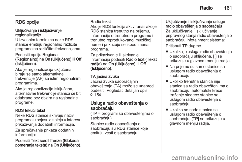 OPEL ASTRA J 2015 Uputstvo za rukovanje Infotainment sistemom (in Serbian) Radio161
RDS opcijeUključivanje i isključivanje
regionalizacije
U izvesnim terminima neke RDS
stanice emituju regionalno različite
programe na različitim frekvencijama.
Podesiti opciju Regional
( OPEL ASTRA J 2015 Uputstvo za rukovanje Infotainment sistemom (in Serbian) Radio161
RDS opcijeUključivanje i isključivanje
regionalizacije
U izvesnim terminima neke RDS
stanice emituju regionalno različite
programe na različitim frekvencijama.
Podesiti opciju Regional
(