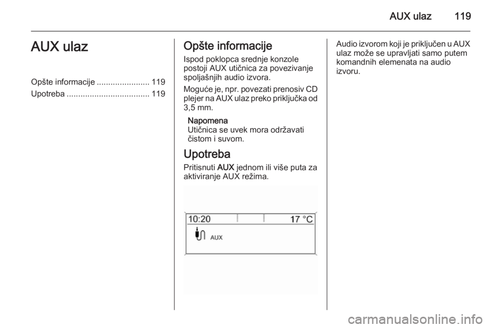 OPEL ASTRA J 2015.5  Uputstvo za rukovanje Infotainment sistemom (in Serbian) AUX ulaz119AUX ulazOpšte informacije.......................119
Upotreba .................................... 119Opšte informacije
Ispod poklopca srednje konzole
postoji AUX utičnica za povezivanje
