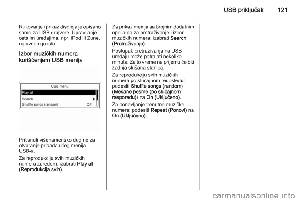 OPEL ASTRA J 2015.5  Uputstvo za rukovanje Infotainment sistemom (in Serbian) USB priključak121
Rukovanje i prikaz displeja je opisano
samo za USB drajvere. Upravljanje
ostalim uređajima, npr. iPod ili Zune,
uglavnom je isto.
Izbor muzičkih numera
korišćenjem USB menija
Pr