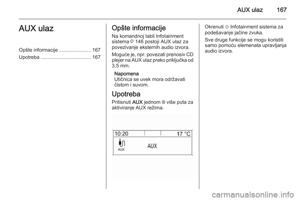 OPEL ASTRA J 2015.5  Uputstvo za rukovanje Infotainment sistemom (in Serbian) AUX ulaz167AUX ulazOpšte informacije.......................167
Upotreba .................................... 167Opšte informacije
Na komandnoj tabli Infotainment
sistema  3 146 postoji AUX ulaz za
p