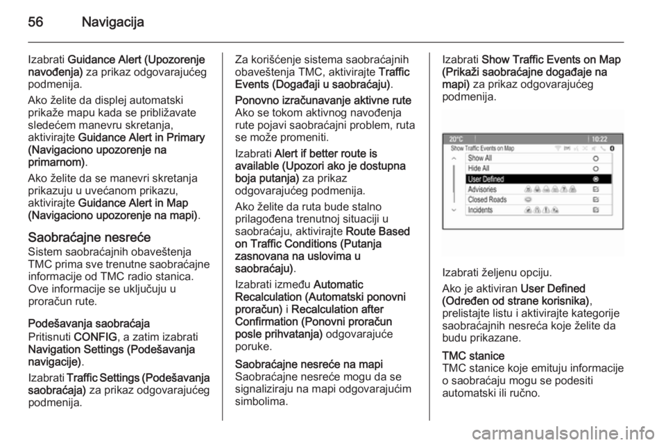 OPEL ASTRA J 2015.5 Uputstvo za rukovanje Infotainment sistemom (in Serbian) 56Navigacija
Izabrati Guidance Alert (Upozorenje
navođenja) za prikaz odgovarajućeg
podmenija.
Ako želite da displej automatski
prikaže mapu kada se približavate
sledećem manevru skretanja,
akt OPEL ASTRA J 2015.5 Uputstvo za rukovanje Infotainment sistemom (in Serbian) 56Navigacija
Izabrati Guidance Alert (Upozorenje
navođenja) za prikaz odgovarajućeg
podmenija.
Ako želite da displej automatski
prikaže mapu kada se približavate
sledećem manevru skretanja,
akt