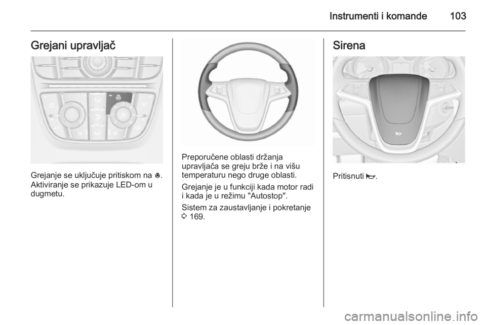 OPEL ASTRA J 2015.5  Uputstvo za upotrebu (in Serbian) Instrumenti i komande103Grejani upravljač
Grejanje se uključuje pritiskom na *.
Aktiviranje se prikazuje LED-om u
dugmetu.
Preporučene oblasti držanja
upravljača se greju brže i na višu
tempera