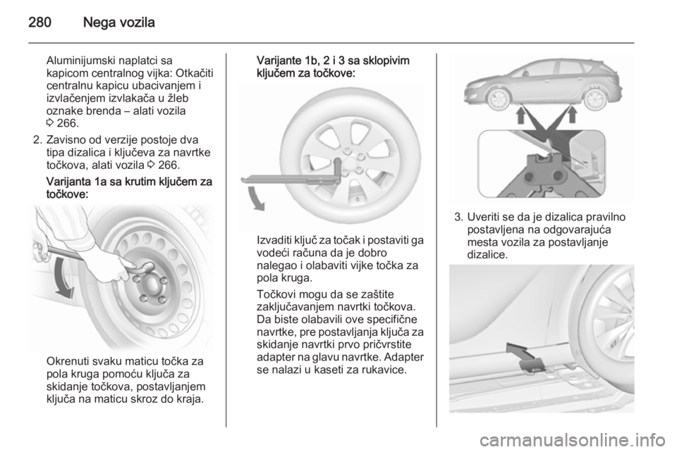 OPEL ASTRA J 2015.5  Uputstvo za upotrebu (in Serbian) 280Nega vozila
Aluminijumski naplatci sa
kapicom centralnog vijka: Otkačiti
centralnu kapicu ubacivanjem i
izvlačenjem izvlakača u žleb
oznake brenda – alati vozila
3  266.
2. Zavisno od verzije