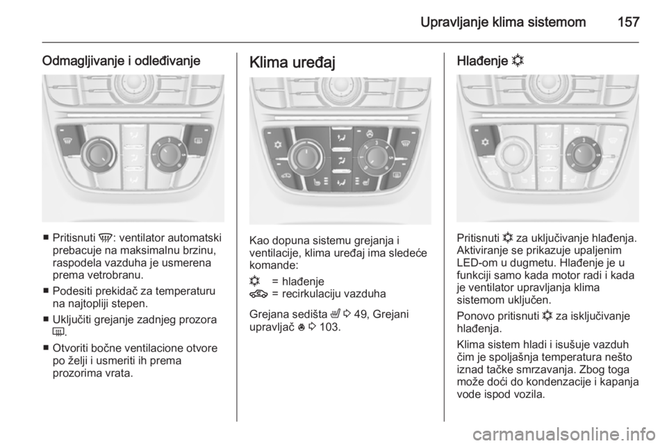 OPEL ASTRA J 2015.75  Uputstvo za upotrebu (in Serbian) Upravljanje klima sistemom157
Odmagljivanje i odleđivanje
■Pritisnuti  V: ventilator automatski
prebacuje na maksimalnu brzinu,
raspodela vazduha je usmerena
prema vetrobranu.
■ Podesiti prekida
