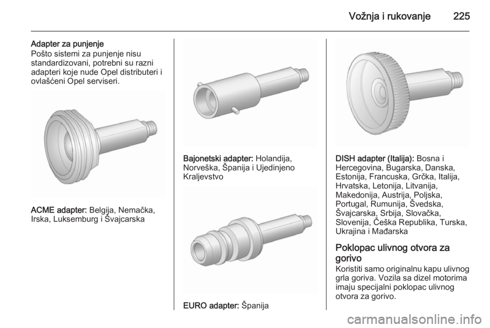 OPEL ASTRA J 2015.75  Uputstvo za upotrebu (in Serbian) Vožnja i rukovanje225
Adapter za punjenje
Pošto sistemi za punjenje nisu
standardizovani, potrebni su razni adapteri koje nude Opel distributeri i
ovlašćeni Opel serviseri.
ACME adapter:  Belgija,