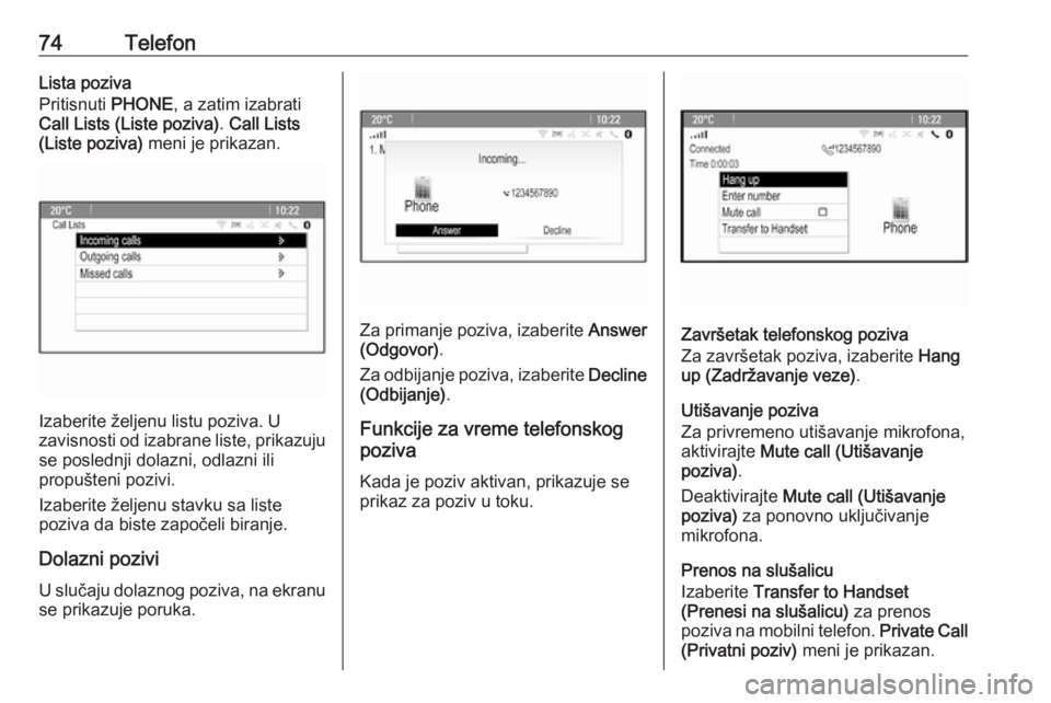 OPEL ASTRA J 2016  Uputstvo za rukovanje Infotainment sistemom (in Serbian) 74TelefonLista poziva
Pritisnuti  PHONE, a zatim izabrati
Call Lists (Liste poziva) . Call Lists
(Liste poziva)  meni je prikazan.
Izaberite željenu listu poziva. U
zavisnosti od izabrane liste, prik