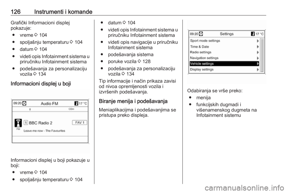 OPEL ASTRA J 2016  Uputstvo za upotrebu (in Serbian) 126Instrumenti i komandeGrafički Informacioni displej
pokazuje:
● vreme  3 104
● spoljašnju temperaturu  3 104
● datum  3 104
● videti opis Infotainment sistema u
priručniku Infotainment si