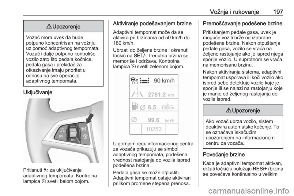 OPEL ASTRA J 2016.5  Uputstvo za upotrebu (in Serbian) Vožnja i rukovanje1979Upozorenje
Vozač mora uvek da bude
potpuno koncentrisan na vožnju
uz pomoć adaptivnog tempomata. Vozač i dalje potpuno kontroliše
vozilo zato što pedala kočnice,
pedala g