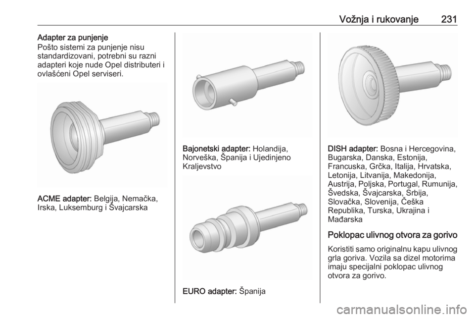 OPEL ASTRA J 2016.5  Uputstvo za upotrebu (in Serbian) Vožnja i rukovanje231Adapter za punjenje
Pošto sistemi za punjenje nisu
standardizovani, potrebni su razni
adapteri koje nude Opel distributeri i
ovlašćeni Opel serviseri.
ACME adapter:  Belgija, 
