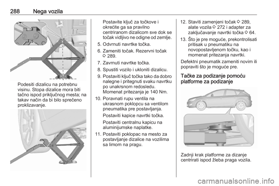 OPEL ASTRA J 2016.5  Uputstvo za upotrebu (in Serbian) 288Nega vozila
Podesiti dizalicu na potrebnu
visinu. Stopa dizalice mora biti
tačno ispod priključnog mesta; na
takav način da bi bilo sprečeno
proklizavanje.
Postavite ključ za točkove i
okreć