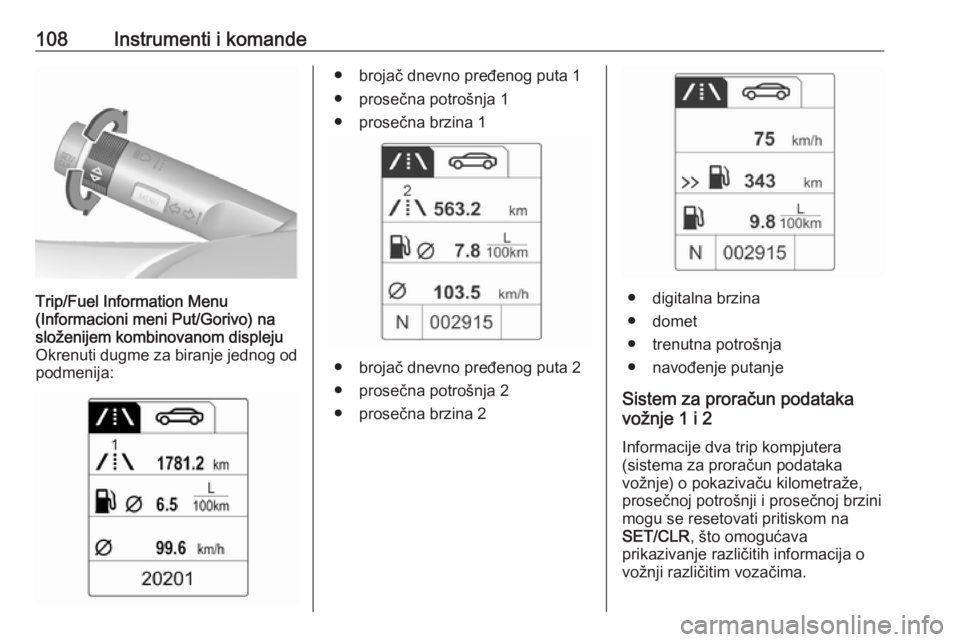 OPEL ASTRA J 2018.5  Uputstvo za upotrebu (in Serbian) 108Instrumenti i komandeTrip/Fuel Information Menu
(Informacioni meni Put/Gorivo) na
složenijem kombinovanom displeju
Okrenuti dugme za biranje jednog od
podmenija:● brojač dnevno pređenog puta 1