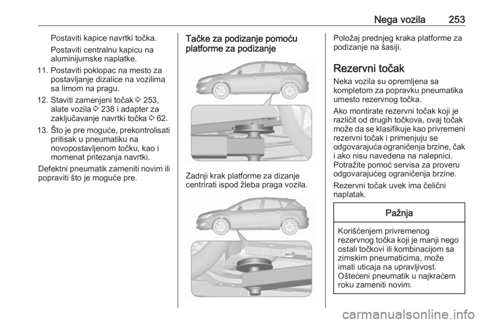 OPEL ASTRA J 2018.5  Uputstvo za upotrebu (in Serbian) Nega vozila253Postaviti kapice navrtki točka.
Postaviti centralnu kapicu na
aluminijumske naplatke.
11. Postaviti poklopac na mesto za postavljanje dizalice na vozilima
sa limom na pragu.
12. Staviti
