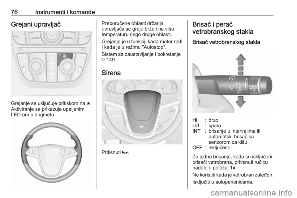 OPEL ASTRA J 2018.5  Uputstvo za upotrebu (in Serbian) 76Instrumenti i komandeGrejani upravljač
Grejanje se uključuje pritiskom na *.
Aktiviranje se prikazuje upaljenim
LED-om u dugmetu.
Preporučene oblasti držanja
upravljača se greju brže i na viš