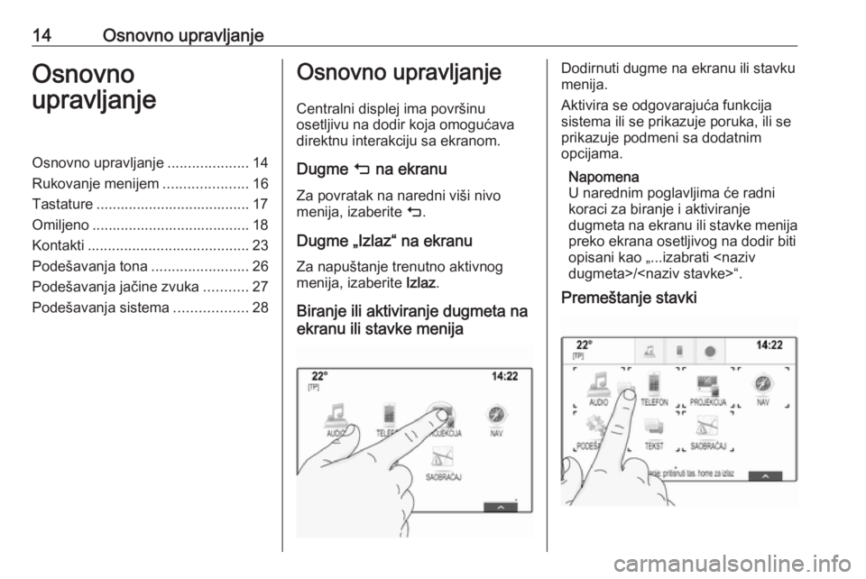 OPEL ASTRA K 2016.5  Uputstvo za rukovanje Infotainment sistemom (in Serbian) 14Osnovno upravljanjeOsnovno
upravljanjeOsnovno upravljanje ....................14
Rukovanje menijem .....................16
Tastature ...................................... 17
Omiljeno ..............