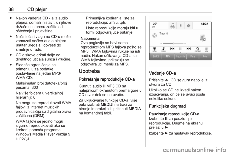 OPEL ASTRA K 2016.5  Uputstvo za rukovanje Infotainment sistemom (in Serbian) 38CD plejer● Nakon vađenja CD - a iz audioplejera, odmah ih staviti u njihovedržače u interesu zaštite od
oštećenja i prljavštine.
● Nečistoća i vlaga na CD-u može zamazati sočivo audio