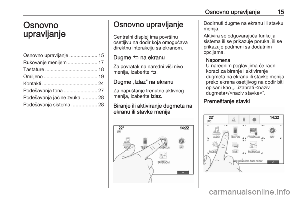 OPEL ASTRA K 2017.5  Uputstvo za rukovanje Infotainment sistemom (in Serbian) Osnovno upravljanje15Osnovno
upravljanjeOsnovno upravljanje ....................15
Rukovanje menijem .....................17
Tastature ...................................... 18
Omiljeno ..............