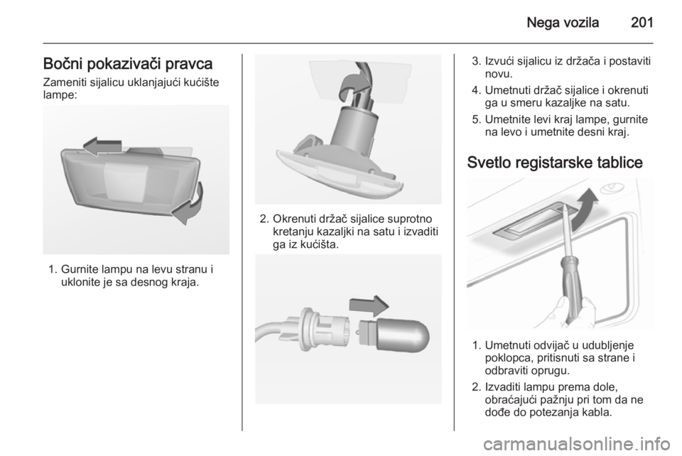 OPEL CASCADA 2014.5  Uputstvo za upotrebu (in Serbian) Nega vozila201Bočni pokazivači pravcaZameniti sijalicu uklanjajući kućište
lampe:
1. Gurnite lampu na levu stranu i uklonite je sa desnog kraja.
2. Okrenuti držač sijalice suprotnokretanju kaza