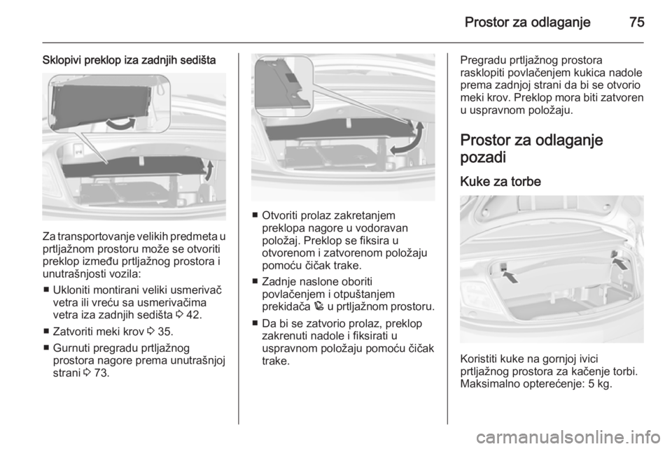 OPEL CASCADA 2015 Uputstvo za upotrebu (in Serbian) Prostor za odlaganje75
Sklopivi preklop iza zadnjih sedišta
Za transportovanje velikih predmeta u
prtljažnom prostoru može se otvoriti
preklop između prtljažnog prostora i
unutrašnjosti vozila:
OPEL CASCADA 2015 Uputstvo za upotrebu (in Serbian) Prostor za odlaganje75
Sklopivi preklop iza zadnjih sedišta
Za transportovanje velikih predmeta u
prtljažnom prostoru može se otvoriti
preklop između prtljažnog prostora i
unutrašnjosti vozila:
