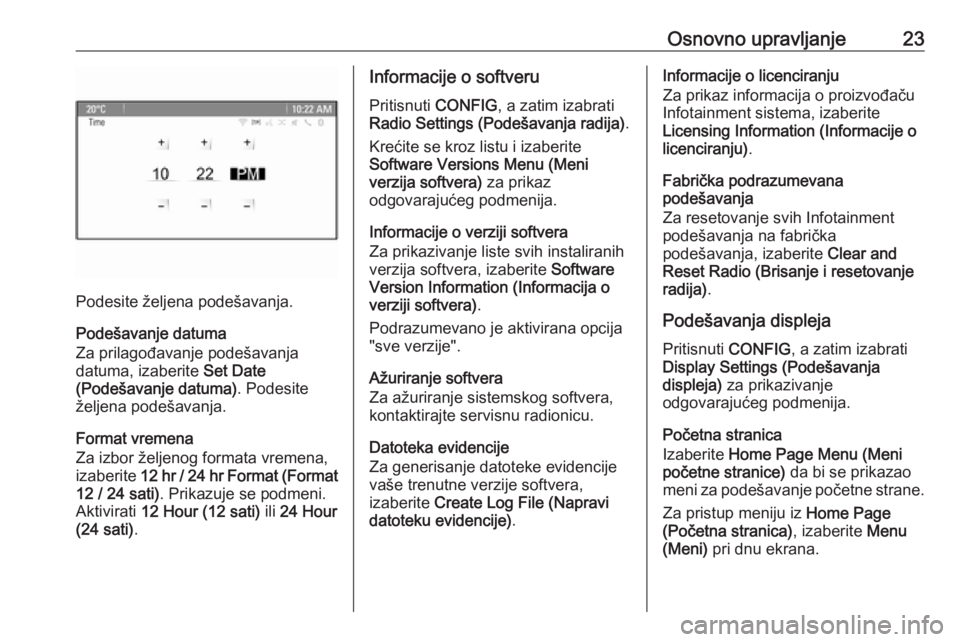 OPEL CASCADA 2016  Uputstvo za rukovanje Infotainment sistemom (in Serbian) Osnovno upravljanje23
Podesite željena podešavanja.
Podešavanje datuma
Za prilagođavanje podešavanja
datuma, izaberite  Set Date
(Podešavanje datuma) . Podesite
željena podešavanja.
Format vre